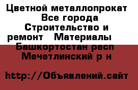 Цветной металлопрокат - Все города Строительство и ремонт » Материалы   . Башкортостан респ.,Мечетлинский р-н